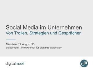 Social Media im Unternehmen
Von Trollen, Strategien und Gesprächen
München, 19. August ’15
digitalmobil - Ihre Agentur für digitales Wachstum
 