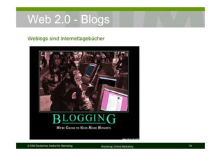 Web 2.0 - Blogs
Weblogs sind Internettagebücher




© DIM Deutsches Institut für Marketing   Workshop Online Marketing   16
 