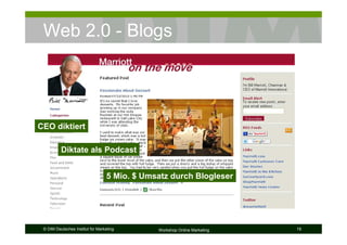 Web 2.0 - Blogs




CEO diktiert

          Diktate als Podcast


                                  5 Mio. $ Umsatz durch Blogleser




 © DIM Deutsches Institut für Marketing       Workshop Online Marketing   19
 