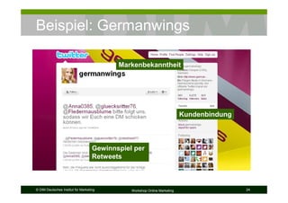Beispiel: Germanwings

                                           Markenbekanntheit




                                                                           Kundenbindung



                                    Gewinnspiel per
                                    Retweets



© DIM Deutsches Institut für Marketing         Workshop Online Marketing                   24
 