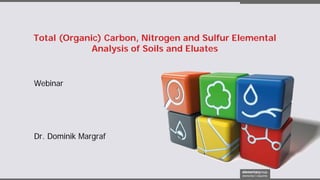 Total (Organic) Carbon, Nitrogen and Sulfur Elemental
Analysis of Soils and Eluates
Webinar
Dr. Dominik Margraf
 