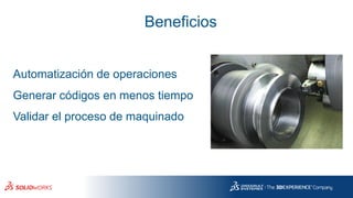 Beneficios
Automatización de operaciones
Generar códigos en menos tiempo
Validar el proceso de maquinado
 