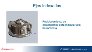Ejes Indexados
Posicionamiento de
característica perpendicular a la
herramienta
 