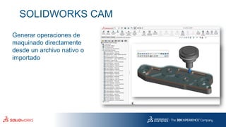 SOLIDWORKS CAM
Generar operaciones de
maquinado directamente
desde un archivo nativo o
importado
 