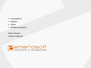 • Emerasoft srl
• Mission
• Vision
• Market & Solutions
Monica Burzio
Federico Pagnozzi
 