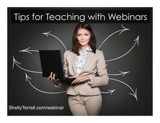 ShellyTerrell.com/webinar
Tips for Teaching with Webinars
 