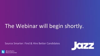 The	Webinar	will	begin	shortly.
Source	Smarter:	Find	&	Hire	Better	Candidates
@JazzDotCo	
#SourceSmarter
 