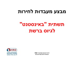 ‫מבצע מעבדוּת לחירות‬

‫תשתית "באינסטנט"‬
   ‫לגיוס ברשת‬


      ‫© כל הזכויות שמורות ל- ‪HRD‬‬
       ‫הכשרות לגיוס עובדים בע"מ‬
 