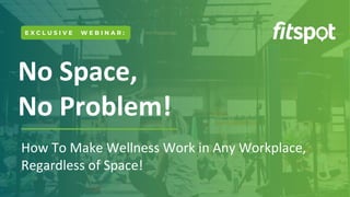 No Space, No ProblemNo Space,
No Problem!
How To Make Wellness Work in Any Workplace,
Regardless of Space!
E X C L U S I V E W E B I N A R :
 