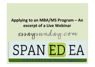 Applying	
  to	
  an	
  MBA/MS	
  Program	
  –	
  An	
  
      excerpt	
  of	
  a	
  Live	
  Webinar	
  
 