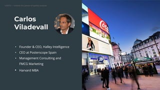 Carlos
Viladevall
• Founder & CEO, Halley Intelligence
• CEO at Posterscope Spain
• Management Consulting and
FMCG Marketing
• Harvard MBA
 