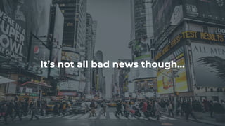 It’s not all bad news though...
 
