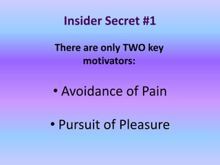 Insider Secret #1
There are only TWO key
      motivators:

• Avoidance of Pain

• Pursuit of Pleasure
 