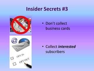 Insider Secrets #3

      • Don’t collect
        business cards



      • Collect interested
        subscribers
 