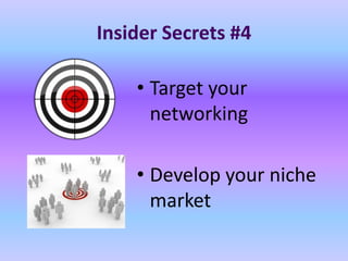 Insider Secrets #4

    • Target your
      networking

    • Develop your niche
      market
 