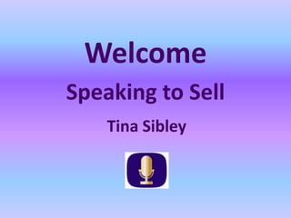 Welcome
Speaking to Sell
    Tina Sibley
 
