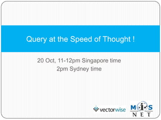 Query at the Speed of Thought !

   20 Oct, 11-12pm Singapore time
          2pm Sydney time
 