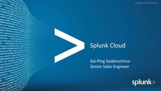 Copyright © 2015 Splunk Inc.
Splunk Cloud
Kai-Ping Seidenschnur
Senior Sales Engineer
 