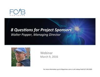 8	
  Ques'ons	
  for	
  Project	
  Sponsors	
  
Walter	
  Popper,	
  Managing	
  Director	
  
Webinar	
  
March	
  9,	
  2016	
  
For	
  more	
  informa6on,	
  go	
  to	
  fcbpartners.com	
  or	
  call	
  Lindsay	
  Field	
  617.245.0265	
  
 