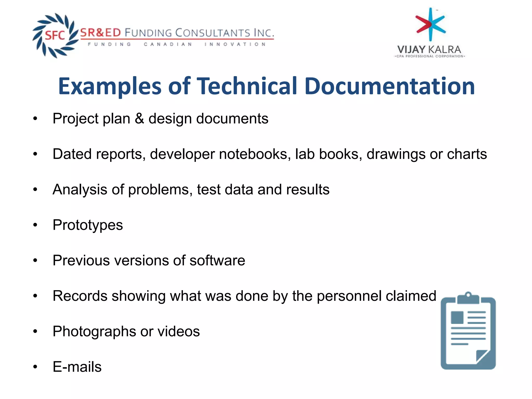 Examples of Technical Documentation
• Project plan & design documents
• Dated reports, developer notebooks, lab books, drawings or charts
• Analysis of problems, test data and results
• Prototypes
• Previous versions of software
• Records showing what was done by the personnel claimed
• Photographs or videos
• E-mails
 