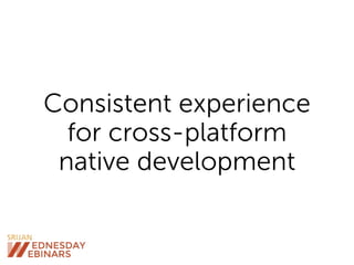 Consistent experience
for cross-platform
native development
 
