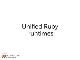 Uniﬁed Ruby
runtimes
 