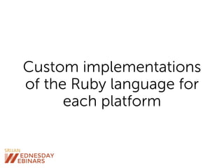 Custom implementations
of the Ruby language for
each platform
 