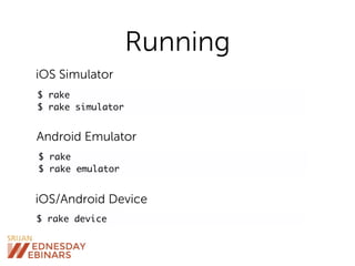 Running
$ rake
$ rake simulator
$ rake
$ rake emulator
iOS Simulator
Android Emulator
$ rake device
iOS/Android Device
 