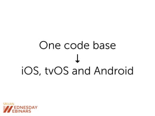 One code base
↓
iOS, tvOS and Android
 