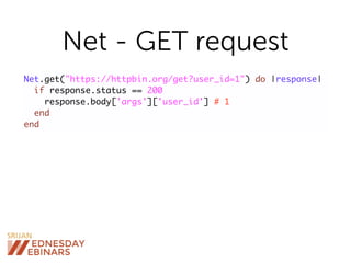 Net - GET request
Net.get("https://httpbin.org/get?user_id=1") do |response|
if response.status == 200
response.body['args']['user_id'] # 1
end
end
 