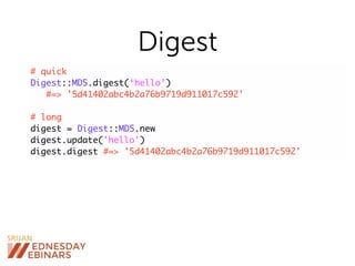 Digest
# quick
Digest::MD5.digest(‘hello’)
#=> '5d41402abc4b2a76b9719d911017c592'
# long
digest = Digest::MD5.new
digest.update('hello')
digest.digest #=> '5d41402abc4b2a76b9719d911017c592'
 