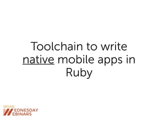 Toolchain to write
native mobile apps in
Ruby
 