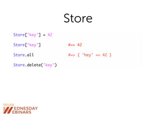 Store
Store['key'] = 42
Store[‘key'] #=> 42
Store.all #=> { 'hey' => 42 }
Store.delete('key')
 