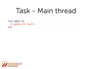 Task - Main thread
Task.main do
# update UI stuff…
end
 