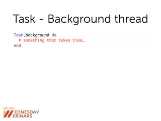Task - Background thread
Task.background do
# something that takes time…
end
 