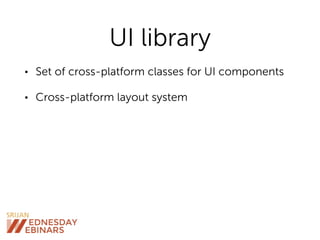 UI library
• Set of cross-platform classes for UI components
• Cross-platform layout system
 