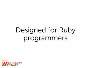 Designed for Ruby
programmers
 