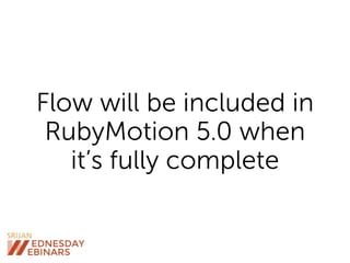 Flow will be included in
RubyMotion 5.0 when
it’s fully complete
 