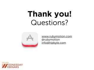 Thank you!
www.rubymotion.com
@rubymotion
info@hipbyte.com
Questions?
 