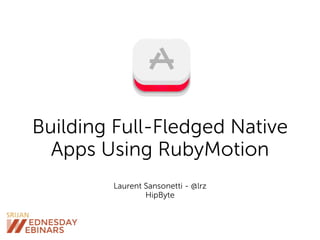Building Full-Fledged Native
Apps Using RubyMotion
Laurent Sansonetti - @lrz
HipByte
 