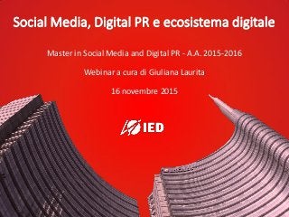 Social Media, Digital PR e ecosistema digitale
Master in Social Media and Digital PR - A.A. 2015-2016
Webinar a cura di Giuliana Laurita
16 novembre 2015
 