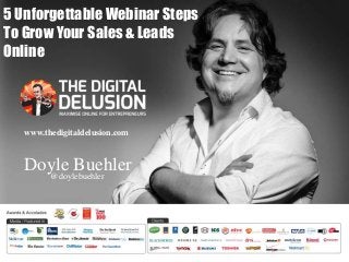 5 Unforgettable Webinar Steps 
To Grow Your Sales & Leads 
Online 
www.thedigitaldelusion.com 
Doyle Buehler 
@doylebuehler 
 