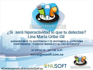 AGRADECIMOS TU ASISTENCIA Y TE INVITAMOS A LA PRÓXIMA 
CONFERENCIA “CONOCE MOODLE Y SU USO EFICIENTE” 
(4) 545 03 14 – 321 746 14 07 
social@nusoft.com.co 
#ConstruyendoLaEducaciónDelFutu 
