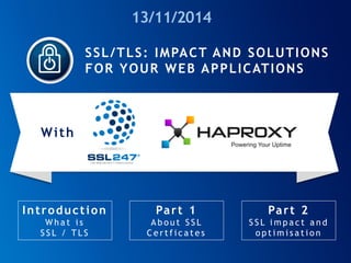 SSL/TLS: IMPACT AND SOLUTIONS FOR YOUR WEB APPLICATIONS 
Introduction 
What is 
SSL / TLS 
Part 1 
About SSL Certficates 
Part 2 
SSL impact and 
optimisation 
With 
13/11/2014 
 