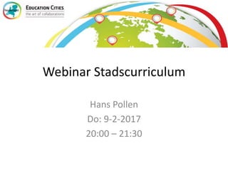 Webinar Stadscurriculum
Hans Pollen
Do: 9-2-2017
20:00 – 21:30
 