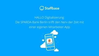 HALLO Digitalisierung:
Die SPARDA-Bank Berlin trifft den Nerv der Zeit mit
einer eigenen Mitarbeiter-App
 