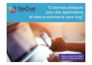 Atelier en ligne FrenchWeb
Mardi 15 septembre 2015
10 bonnes pratiques
pour des applications
et sites e-commerce sans bug*
 