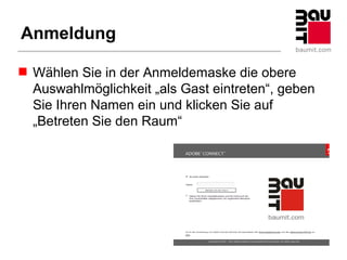 Anmeldung

 Wählen Sie in der Anmeldemaske die obere
  Auswahlmöglichkeit „als Gast eintreten“, geben
  Sie Ihren Namen ein und klicken Sie auf
  „Betreten Sie den Raum“




                                Ideen mit Zukunft.
 