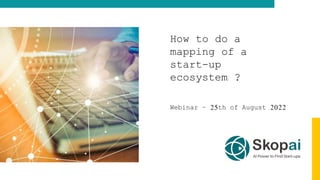 How to do a
mapping of a
start-up
ecosystem ?
Webinar – 25th of August 2022
 