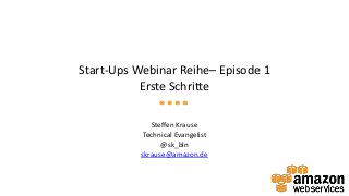 Start-Ups Webinar Reihe– Episode 1
Erste Schritte
Steffen Krause
Technical Evangelist
@sk_bln
skrause@amazon.de
 